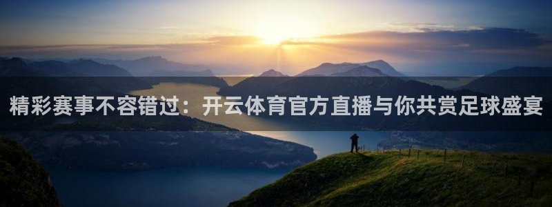 178直播体育芒果说球app新版.最新进.org：精彩赛事不容错过：开云体育官方直播与你共赏足球盛宴